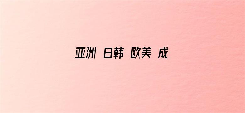 亚洲 日韩 欧美 成人 在线观看